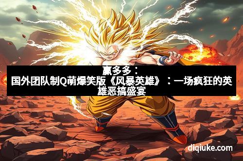 赢多多:国外团队制Q萌爆笑版《风暴英雄》:一场疯狂的英雄恶搞盛宴