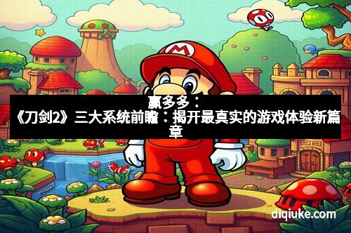 赢多多:《刀剑2》三大系统前瞻:揭开最真实的游戏体验新篇章